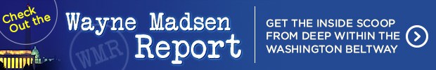 Wayne Madsen is an investigative journalist who consistently exposes cover-ups from deep within government. Want to be the first to learn the latest scandal? Click on the banner above and subscribe today!